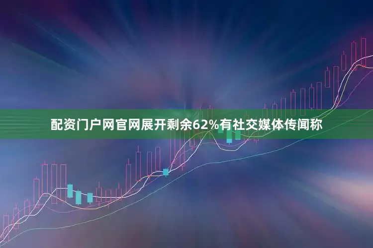 配资门户网官网展开剩余62%有社交媒体传闻称