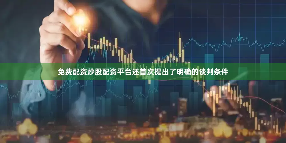 免费配资炒股配资平台还首次提出了明确的谈判条件