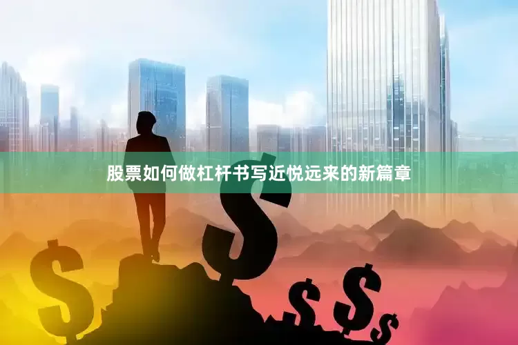 股票如何做杠杆书写近悦远来的新篇章