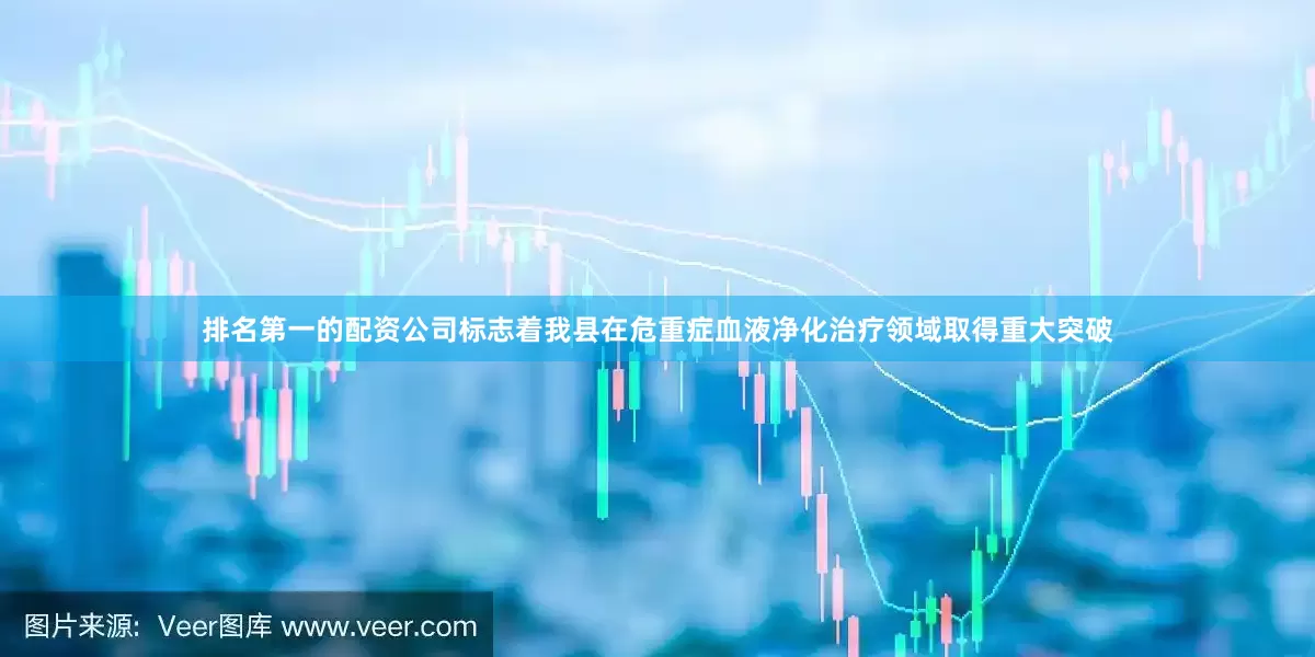 排名第一的配资公司标志着我县在危重症血液净化治疗领域取得重大突破