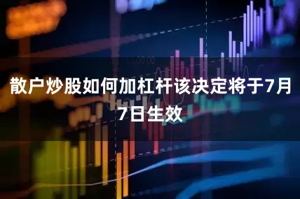 散户炒股如何加杠杆该决定将于7月7日生效