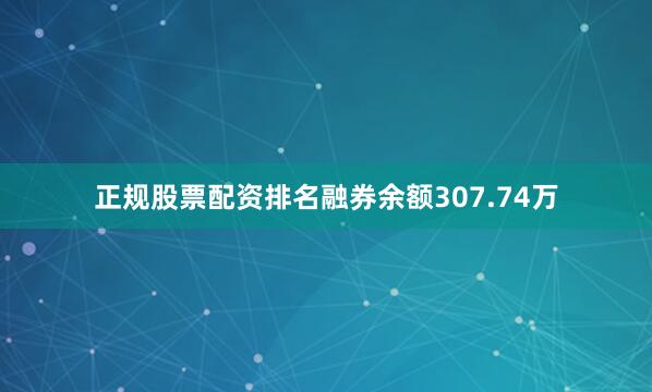 正规股票配资排名融券余额307.74万