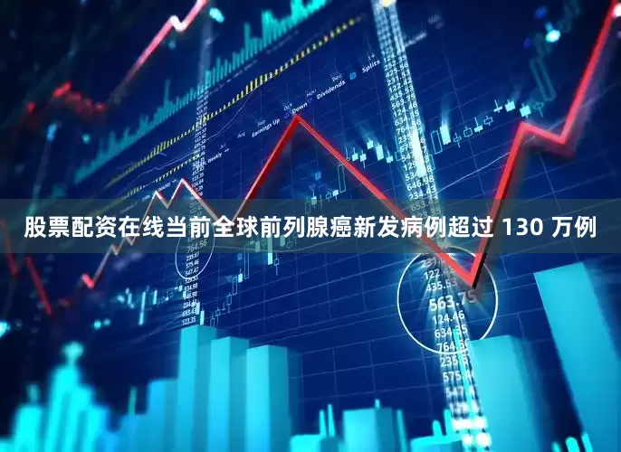 股票配资在线当前全球前列腺癌新发病例超过 130 万例