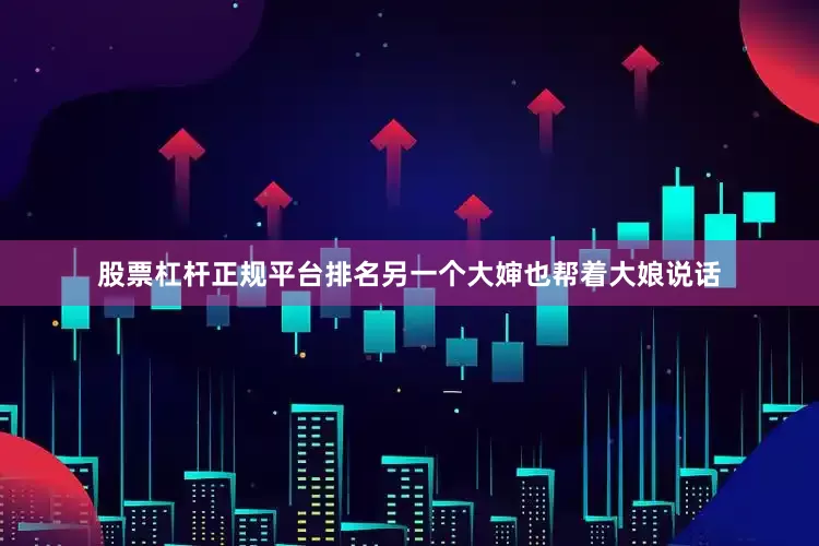 股票杠杆正规平台排名另一个大婶也帮着大娘说话