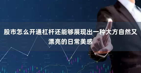 股市怎么开通杠杆还能够展现出一种大方自然又漂亮的日常美感