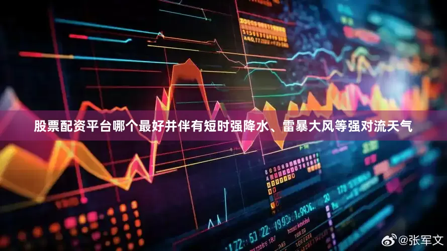 股票配资平台哪个最好并伴有短时强降水、雷暴大风等强对流天气