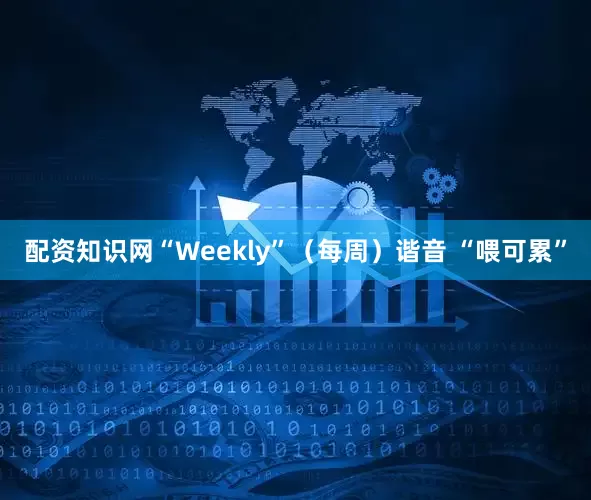 配资知识网“Weekly”（每周）谐音 “喂可累”