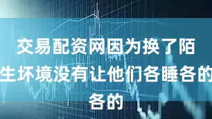 交易配资网因为换了陌生坏境没有让他们各睡各的