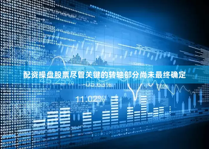 配资操盘股票尽管关键的转轴部分尚未最终确定