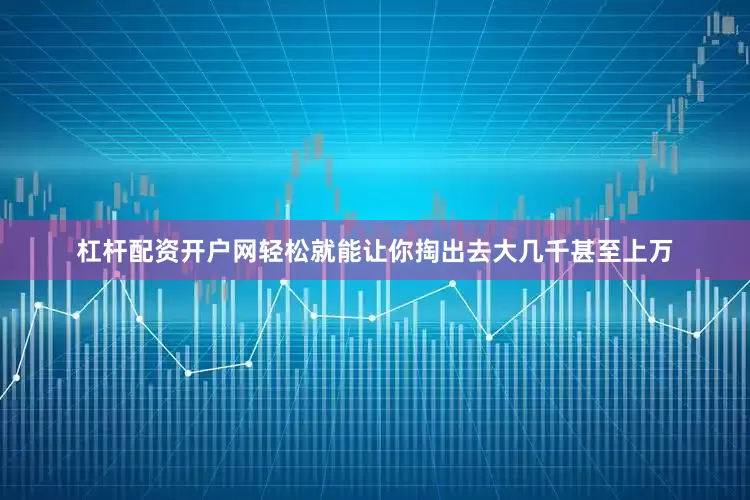 杠杆配资开户网轻松就能让你掏出去大几千甚至上万