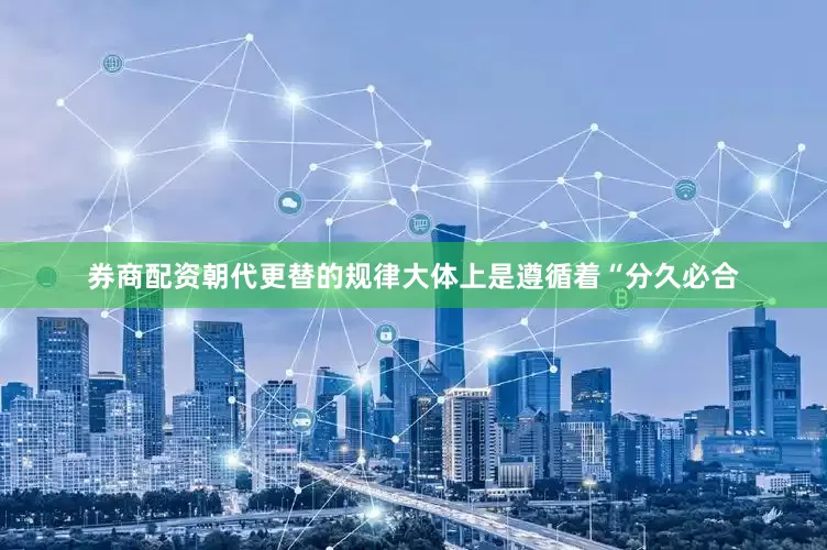 券商配资朝代更替的规律大体上是遵循着“分久必合