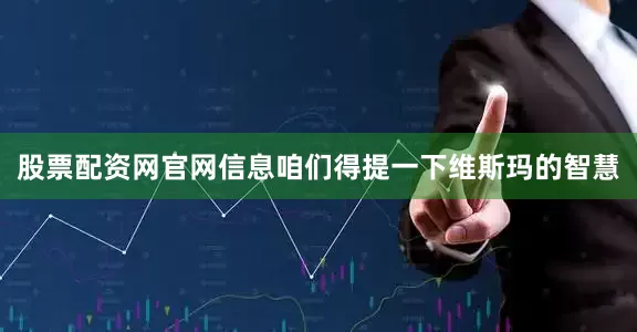 股票配资网官网信息咱们得提一下维斯玛的智慧