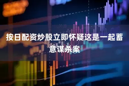 按日配资炒股立即怀疑这是一起蓄意谋杀案