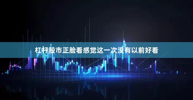 杠杆股市正脸看感觉这一次没有以前好看