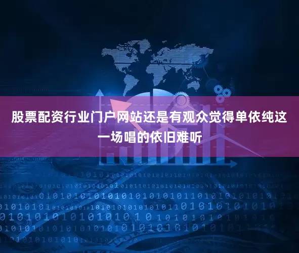 股票配资行业门户网站还是有观众觉得单依纯这一场唱的依旧难听