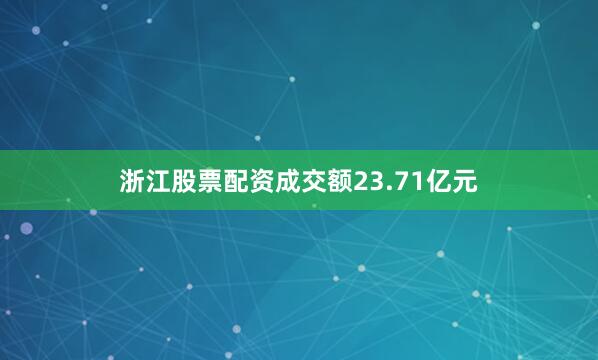 浙江股票配资成交额23.71亿元