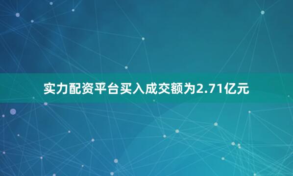 实力配资平台买入成交额为2.71亿元