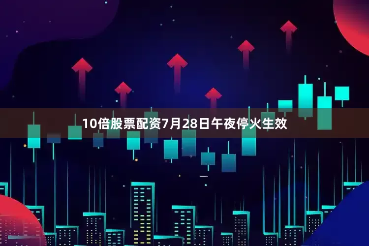 10倍股票配资7月28日午夜停火生效