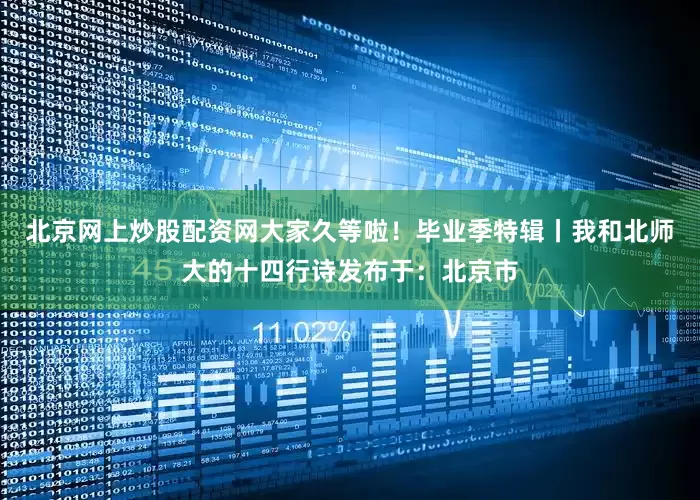 北京网上炒股配资网大家久等啦！毕业季特辑丨我和北师大的十四行诗发布于：北京市
