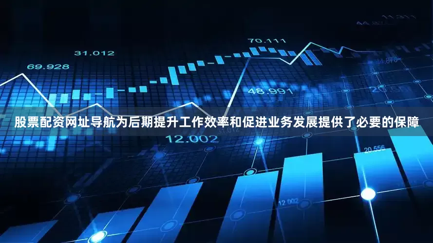 股票配资网址导航为后期提升工作效率和促进业务发展提供了必要的保障