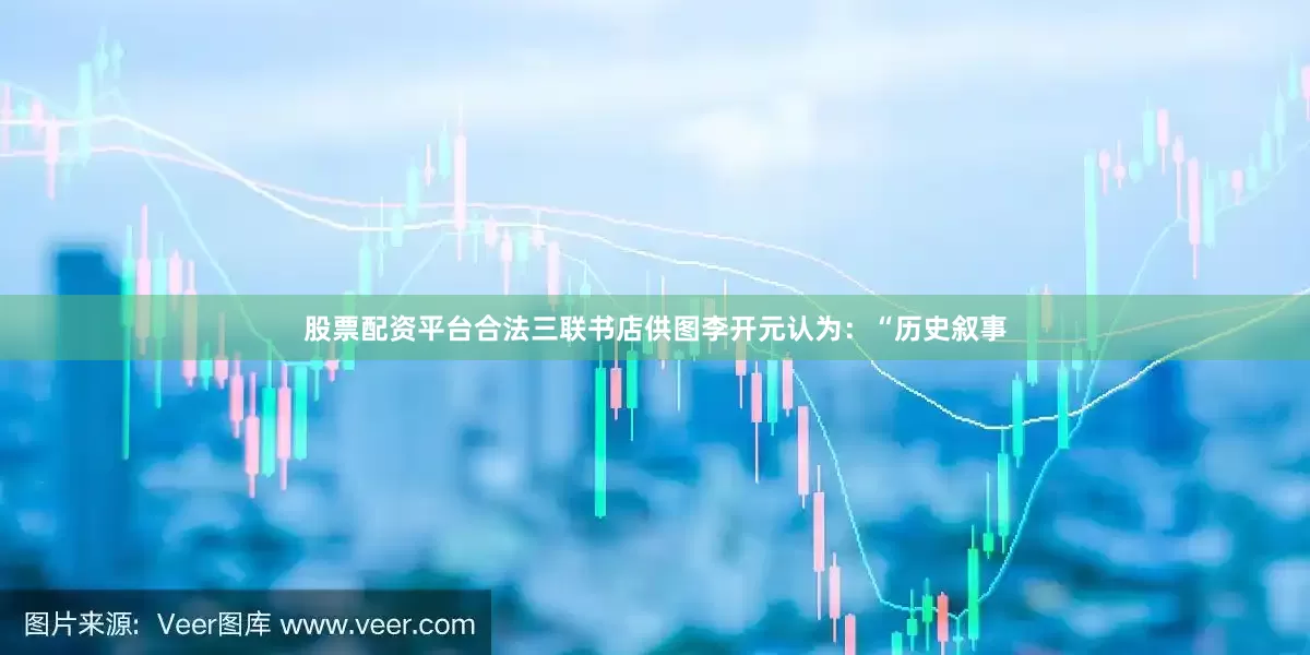股票配资平台合法三联书店供图李开元认为：“历史叙事