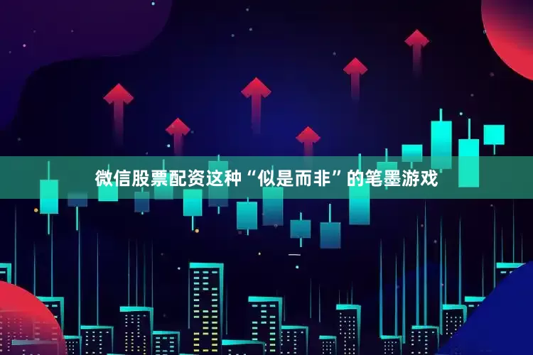 微信股票配资这种“似是而非”的笔墨游戏