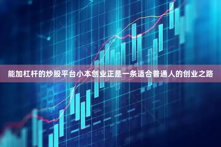 能加杠杆的炒股平台小本创业正是一条适合普通人的创业之路