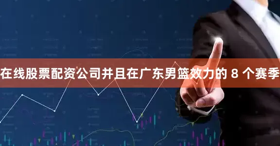 在线股票配资公司并且在广东男篮效力的 8 个赛季