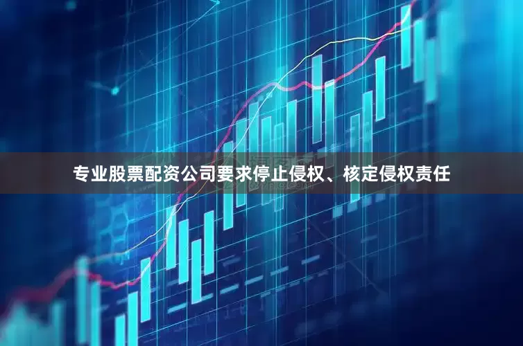 专业股票配资公司要求停止侵权、核定侵权责任
