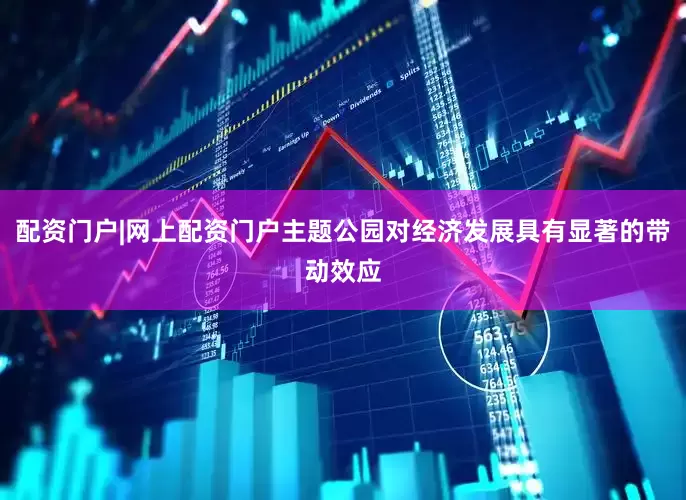 配资门户|网上配资门户主题公园对经济发展具有显著的带动效应
