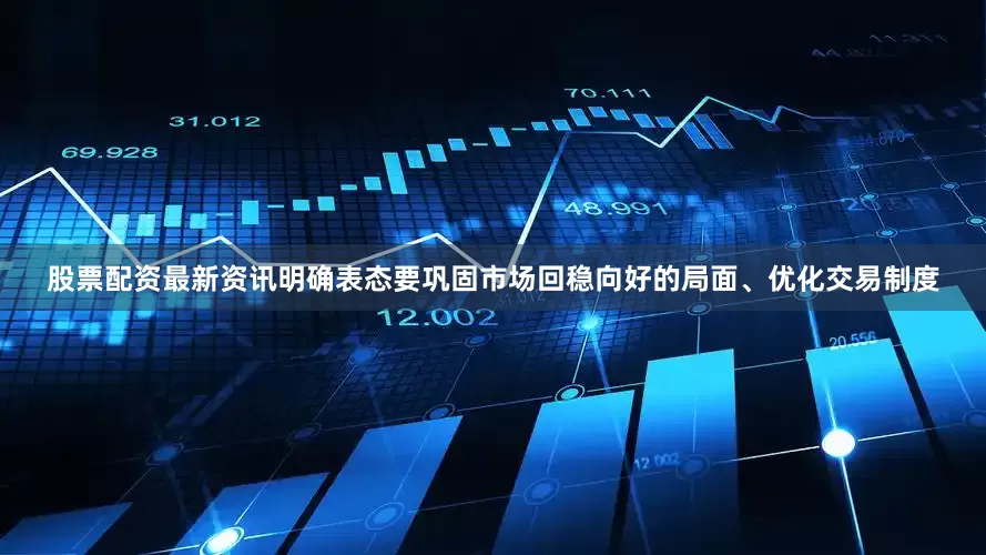 股票配资最新资讯明确表态要巩固市场回稳向好的局面、优化交易制度