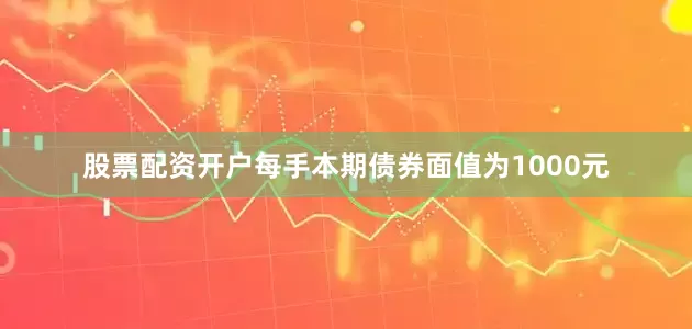 股票配资开户每手本期债券面值为1000元