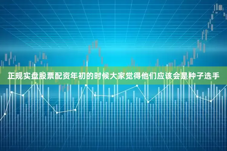正规实盘股票配资年初的时候大家觉得他们应该会是种子选手