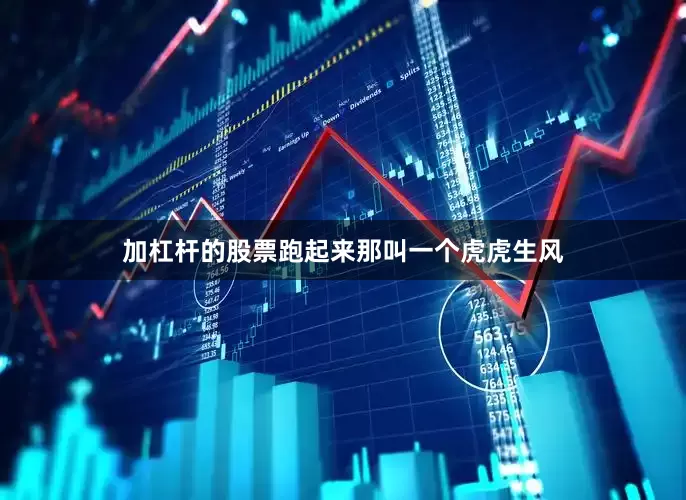 加杠杆的股票跑起来那叫一个虎虎生风