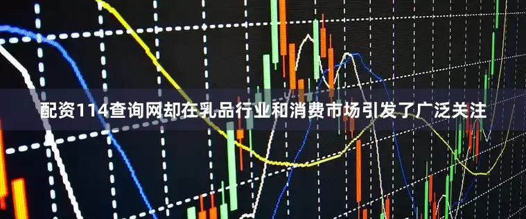 配资114查询网却在乳品行业和消费市场引发了广泛关注