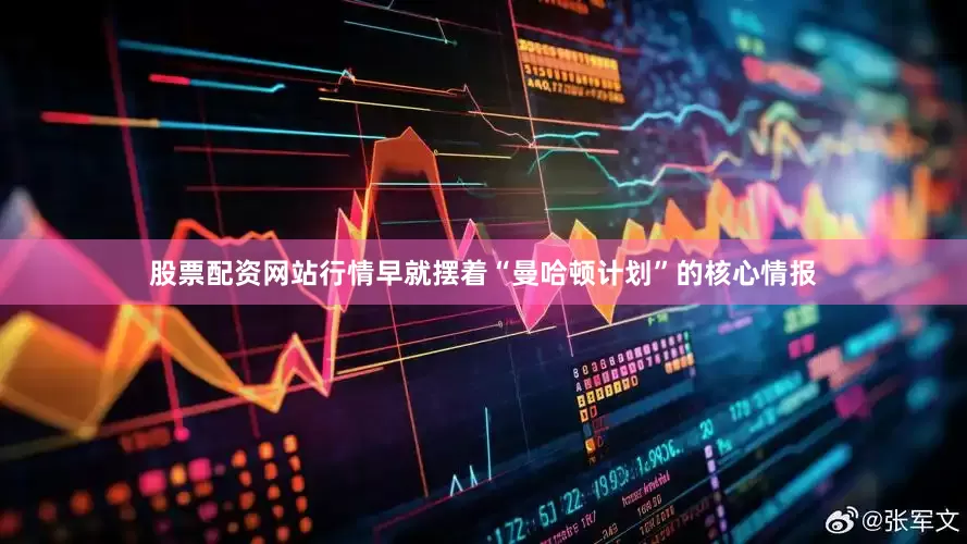 股票配资网站行情早就摆着“曼哈顿计划”的核心情报