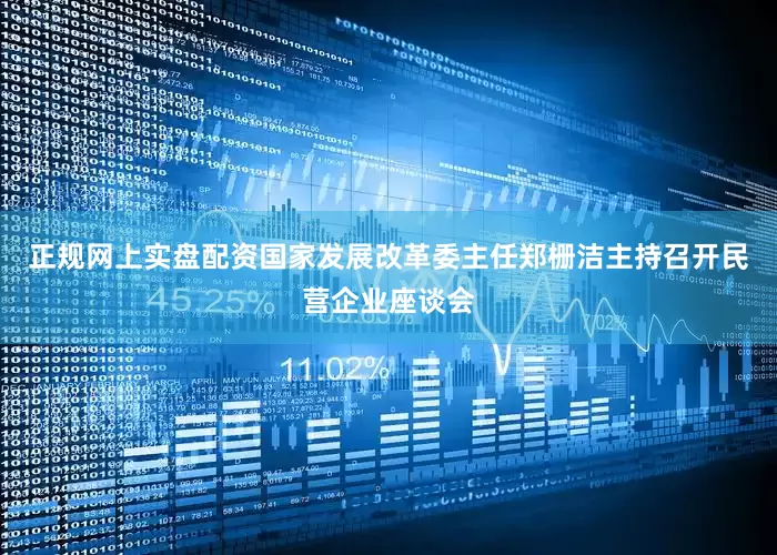 正规网上实盘配资国家发展改革委主任郑栅洁主持召开民营企业座谈会