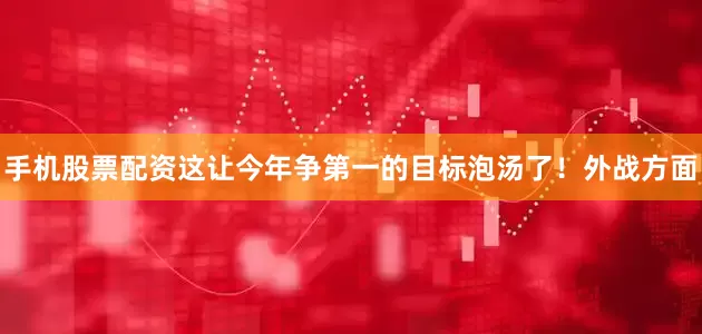 手机股票配资这让今年争第一的目标泡汤了！外战方面