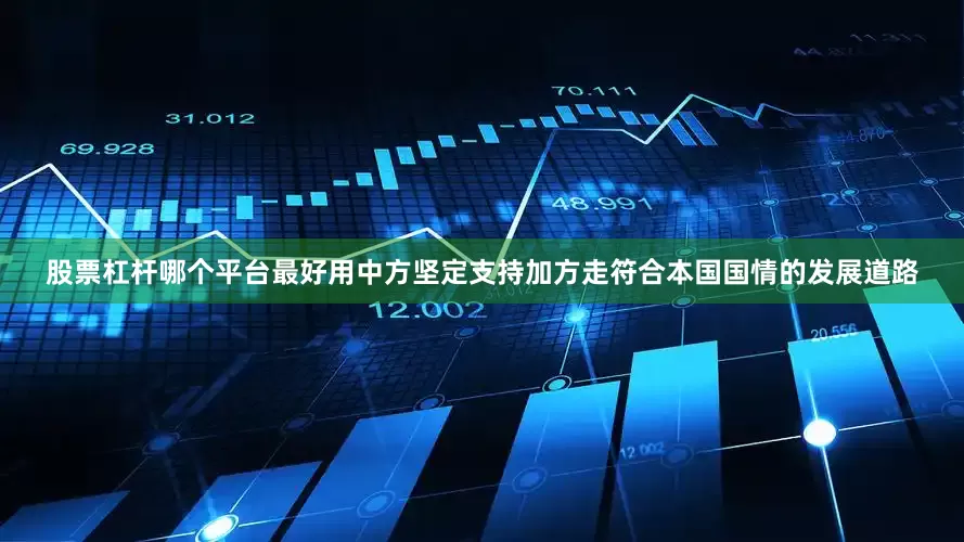 股票杠杆哪个平台最好用中方坚定支持加方走符合本国国情的发展道路